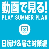 【PLAY SUMMER】日焼け＆暑さ対策