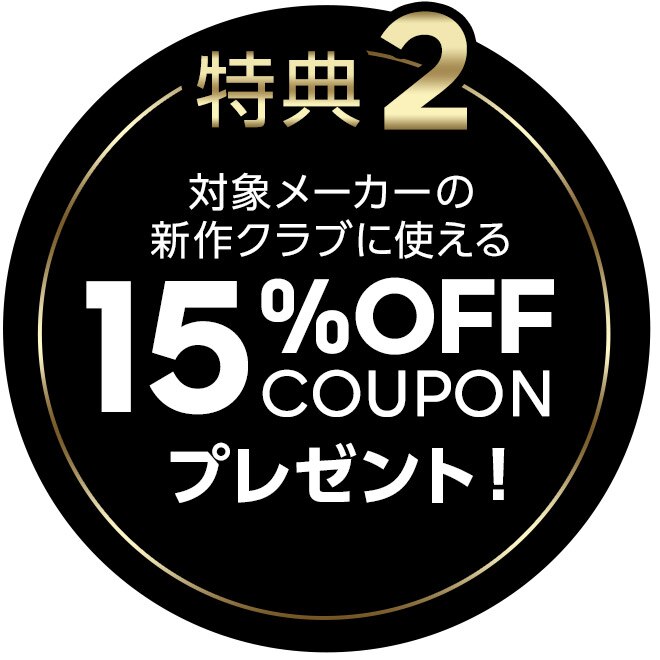 特典2 対象メーカーの新作クラブに使える 15%OFFクーポンプレゼント！